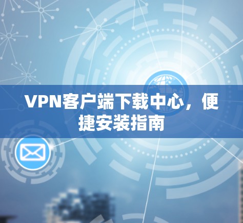 VPN客户端下载中心，便捷安装指南