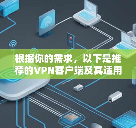 根据你的需求,以下是推荐的VPN客户端及其适用场景 根据你的需求,以下是推荐的VPN客户端及其适用场景