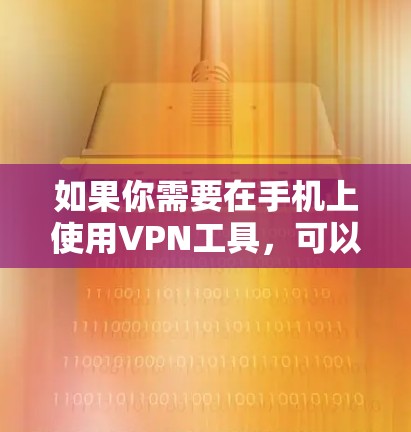 如果你需要在手机上使用VPN工具，可以选择以下几款经过验证的VPN服务，它们都提供手机版客户端