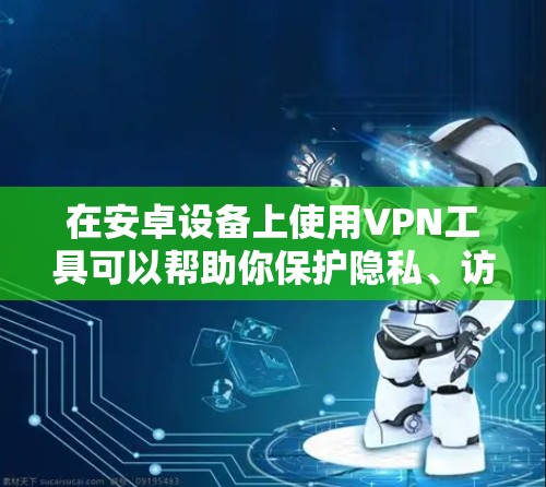 在安卓设备上使用VPN工具可以帮助你保护隐私、访问受限制的内容或连接到公司网络。以下是一些推荐的VPN工具及其安装步骤