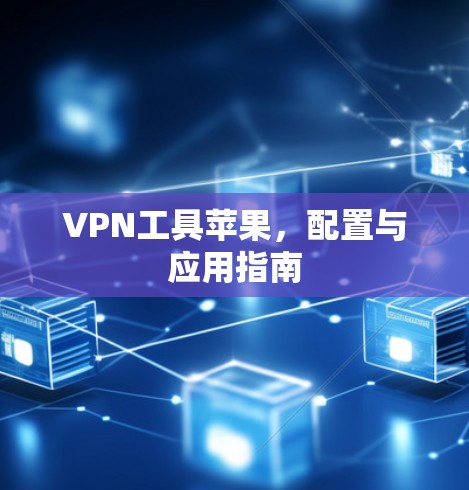 VPN工具苹果,配置与应用指南 VPN工具苹果,配置与应用指南