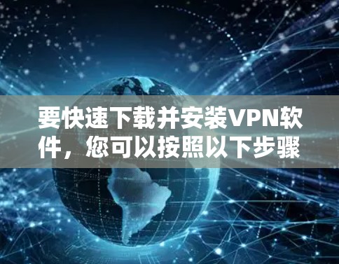 要快速下载并安装VPN软件,您可以按照以下步骤操作 要快速下载并安装VPN软件,您可以按照以下步骤操作