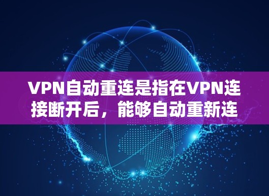 VPN自动重连是指在VPN连接断开后，能够自动重新连接到服务器的功能。这种功能对于保持稳定的网络连接非常有用，尤其是在经常断网或连接不稳定的环境中。以下是实现VPN自动重连的方法和原因