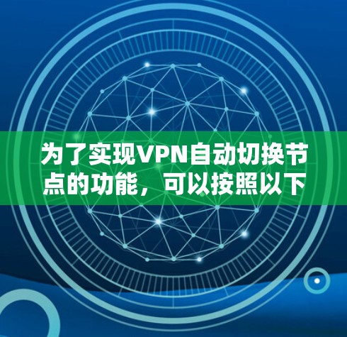 为了实现VPN自动切换节点的功能,可以按照以下步骤进行 为了实现VPN自动切换节点的功能,可以按照以下步骤进行