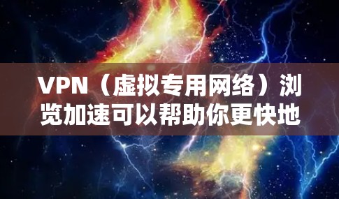 VPN（虚拟专用网络）浏览加速可以帮助你更快地访问互联网资源，尤其是那些受地域限制的网站或内容。以下是一些关于如何使用VPN加速浏览的建议和步骤