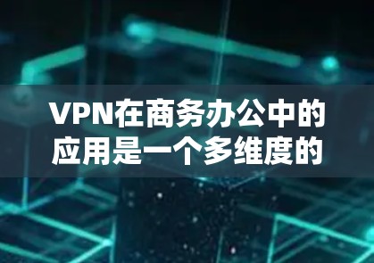VPN在商务办公中的应用是一个多维度的解决方案，涵盖了网络安全、访问控制、连接性和跨国运营等多个方面。以下是对VPN商务办公的详细总结