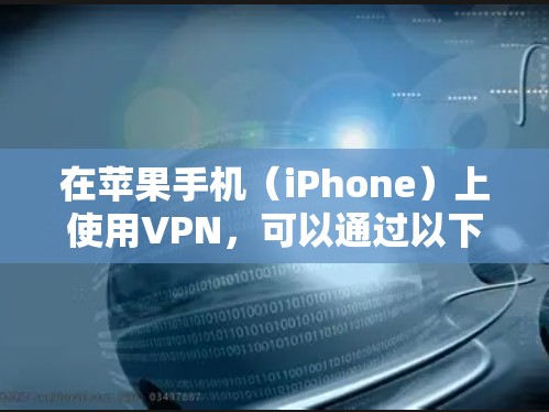 在苹果手机（iPhone）上使用VPN，可以通过以下步骤配置并选择适合的VPN服务