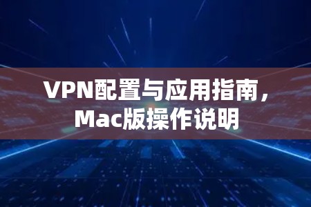 VPN配置与应用指南，Mac版操作说明