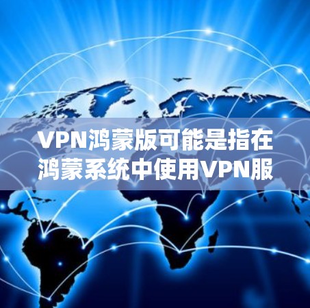 VPN鸿蒙版可能是指在鸿蒙系统中使用VPN服务的特定版本或配置。如果你在使用鸿蒙系统的设备（如华为手机或其他鸿蒙设备）并想设置VPN来保护隐私或访问受限制的内容，以下是一些相关信息和步骤
