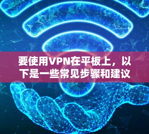 要使用VPN在平板上，以下是一些常见步骤和建议