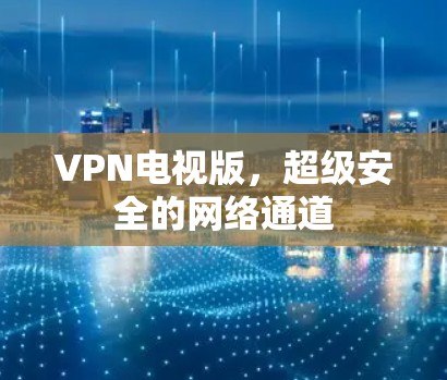 VPN电视版，超级安全的网络通道