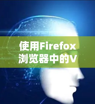 使用Firefox浏览器中的VPN插件可以帮助用户保护隐私并访问受限制的内容。以下是详细的步骤指南