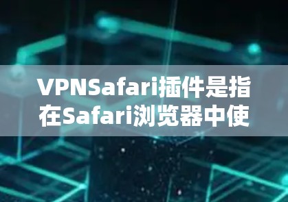 VPNSafari插件是指在Safari浏览器中使用VPN服务的插件,允许用户通过浏览器直接连接到VPN服务器,以确保网络连接的匿名性和安全性。以下是关于VPNSafari插件的一些详细信息 VPNSafari插件是指在Safari浏览器中使用VPN服务的插件,允许用户通过浏览器直接连接到VPN服务器,以确保网络连接的匿名性和安全性。以下是关于VPNSafari插件的一些详细信息