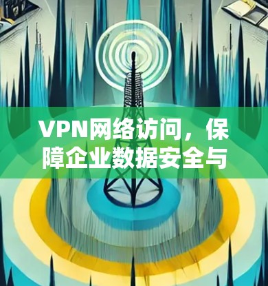 VPN网络访问，保障企业数据安全与网络稳定