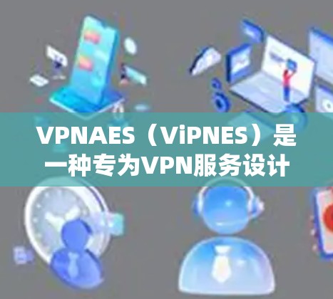 VPNAES(ViPNES)是一种专为VPN服务设计的加密协议,基于AES块加密算法,结合现代的安全技术如密钥交换和多模式加密,以提供高安全性和灵活性。以下是VPNAES的详细介绍 VPNAES(ViPNES)是一种专为VPN服务设计的加密协议,基于AES块加密算法,结合现代的安全技术如密钥交换和多模式加密,以提供高安全性和灵活性。以下是VPNAES的详细介绍