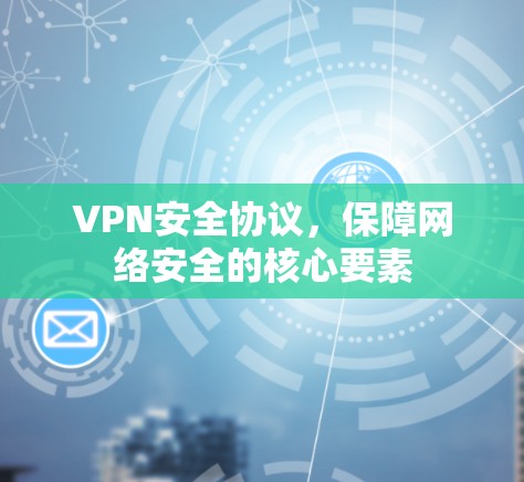 VPN安全协议,保障网络安全的核心要素 VPN安全协议,保障网络安全的核心要素