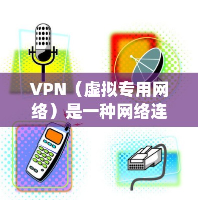 VPN（虚拟专用网络）是一种网络连接技术，能够为用户提供匿名的互联网访问方式，保护隐私，并 bypass某些网络限制。VPN线路通常分为以下几种类型