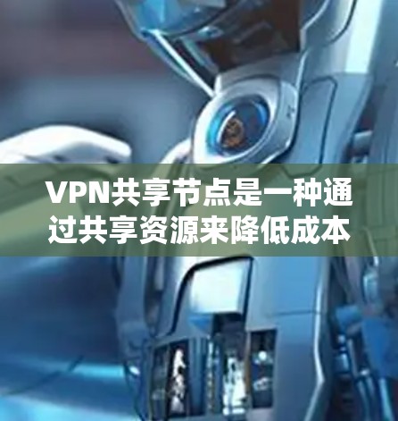 VPN共享节点是一种通过共享资源来降低成本的方式,适用于小型企业或需要灵活网络访问的用户。以下是对该概念的详细总结 VPN共享节点是一种通过共享资源来降低成本的方式,适用于小型企业或需要灵活网络访问的用户。以下是对该概念的详细总结