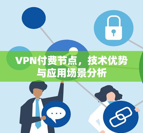 VPN付费节点,技术优势与应用场景分析 VPN付费节点,技术优势与应用场景分析