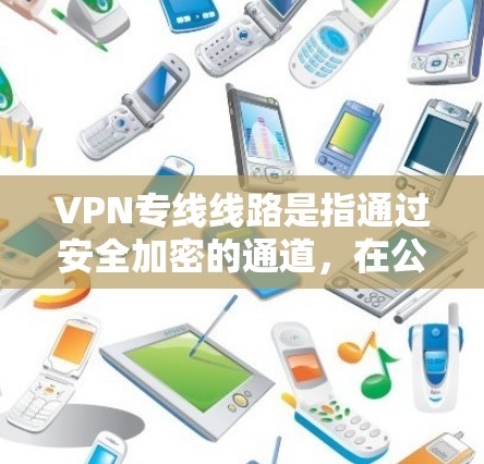 VPN专线线路是指通过安全加密的通道，在公网环境中为企业或个人提供安全、高效的数据传输服务的网络连接方式。它通过建立虚拟专用网络（VPN）来保护数据传输过程中的隐私和安全，避免直接连接到互联网的风险