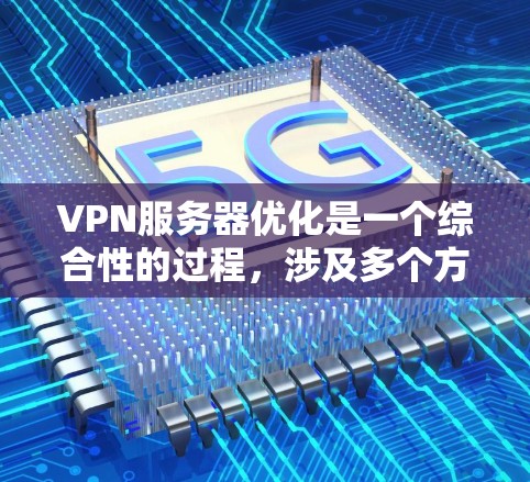 VPN服务器优化是一个综合性的过程，涉及多个方面的调整和优化，以确保服务器的高效、稳定和安全运行。以下是对VPN服务器优化的详细分步说明