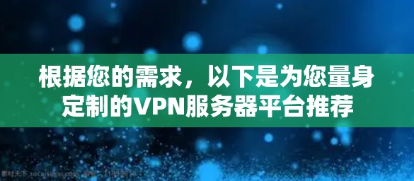 根据您的需求,以下是为您量身定制的VPN服务器平台推荐 根据您的需求,以下是为您量身定制的VPN服务器平台推荐