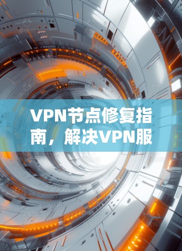 VPN节点修复指南，解决VPN服务中断问题