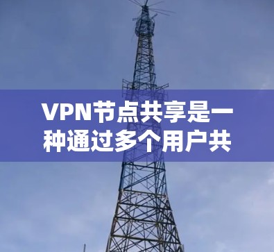 VPN节点共享是一种通过多个用户共享同一VPN服务器的方式来节省资源和成本的策略，适用于小规模用户或需要灵活管理的场景。以下是对这种策略的详细分析