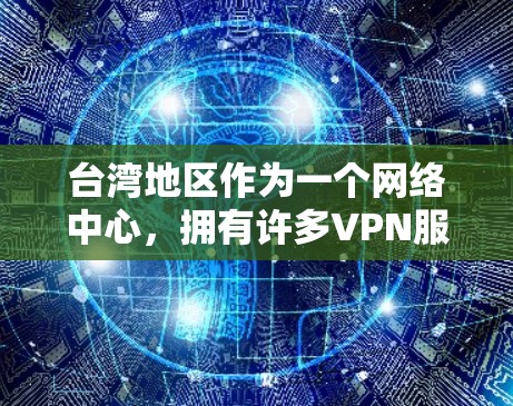 台湾地区作为一个网络中心，拥有许多VPN服务提供商，用户可以选择适合自己的服务。以下是一些关键点，帮助您选择合适的VPN服务