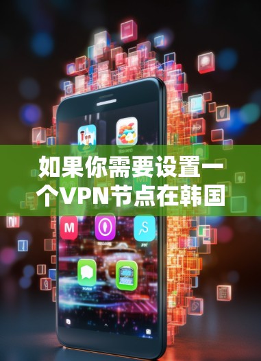如果你需要设置一个VPN节点在韩国，以下是一些关键步骤和建议
