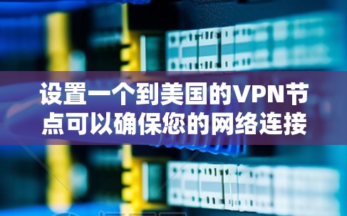 设置一个到美国的VPN节点可以确保您的网络连接安全且高速。以下是详细的步骤指南