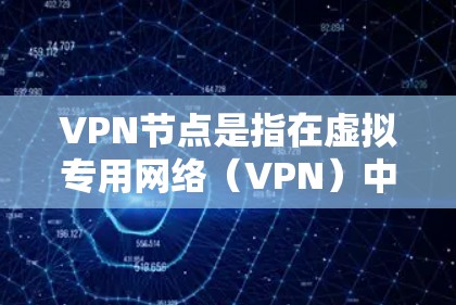 VPN节点是指在虚拟专用网络（VPN）中，用户连接到一个远程服务器的入口。这些节点通常由VPN服务提供商运营，用于管理用户的连接和提供安全的网络流量加密服务