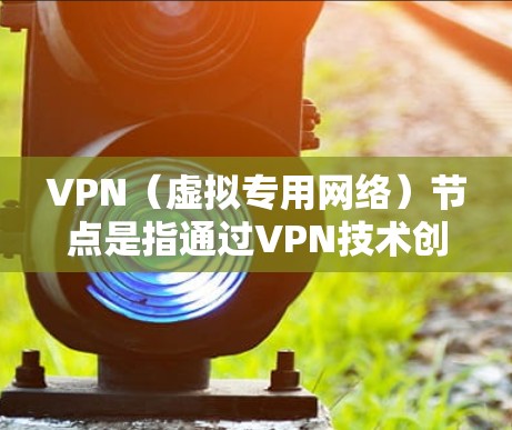 VPN（虚拟专用网络）节点是指通过VPN技术创建的虚拟网络接口，允许用户在公共互联网上建立安全、匿名的连接。对于法国的VPN节点，主要是指在法国境内或法国的服务器上为用户提供VPN服务的节点