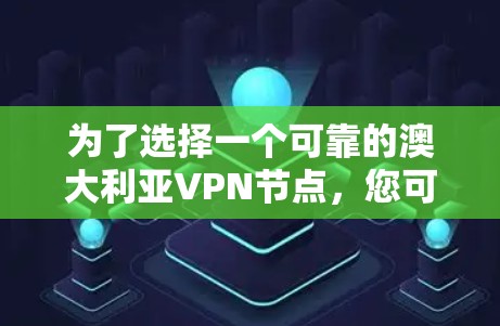 为了选择一个可靠的澳大利亚VPN节点，您可以按照以下步骤进行
