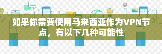 如果你需要使用马来西亚作为VPN节点，有以下几种可能性