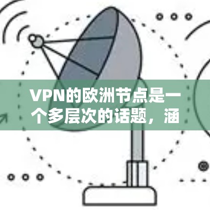 VPN的欧洲节点是一个多层次的话题，涵盖了分布、好处、选择要点、用途、法律环境和未来趋势等多个方面。以下是对这一主题的详细分析