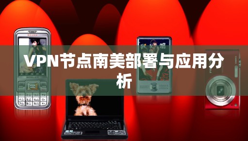 VPN节点南美部署与应用分析 VPN节点南美部署与应用分析