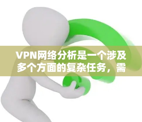 VPN网络分析是一个涉及多个方面的复杂任务,需要从网络性能、安全性、配置管理等多个角度来评估和优化。以下是一些常见的VPN网络分析方法和步骤,帮助你更好地理解和管理你的VPN网络 VPN网络分析是一个涉及多个方面的复杂任务,需要从网络性能、安全性、配置管理等多个角度来评估和优化。以下是一些常见的VPN网络分析方法和步骤,帮助你更好地理解和管理你的VPN网络