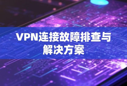 VPN连接故障排查与解决方案