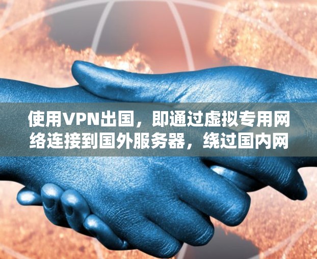 使用VPN出国,即通过虚拟专用网络连接到国外服务器,绕过国内网络限制,访问国际互联网。以下是详细步骤和注意事项 使用VPN出国,即通过虚拟专用网络连接到国外服务器,绕过国内网络限制,访问国际互联网。以下是详细步骤和注意事项