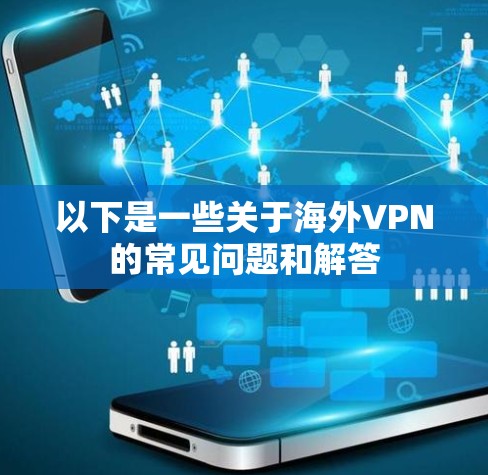 以下是一些关于海外VPN的常见问题和解答