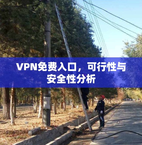 VPN免费入口，可行性与安全性分析