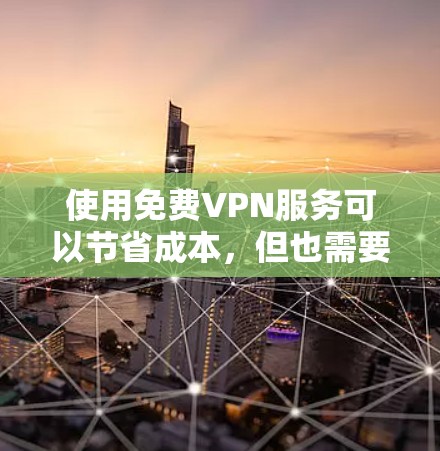 使用免费VPN服务可以节省成本，但也需要谨慎选择和使用，以下是对免费VPN的详细分析和建议