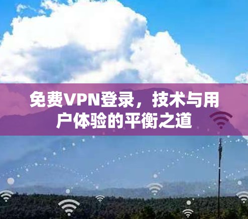 免费VPN登录，技术与用户体验的平衡之道