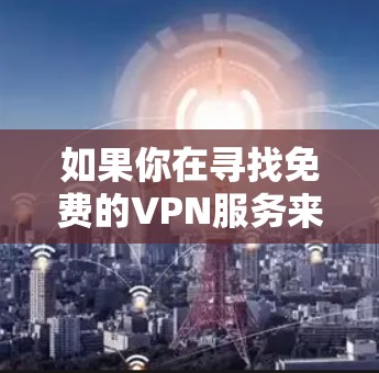如果你在寻找免费的VPN服务来导出数据,以下是一些常用的免费VPN服务和相关信息,帮助你理解如何使用这些服务 如果你在寻找免费的VPN服务来导出数据,以下是一些常用的免费VPN服务和相关信息,帮助你理解如何使用这些服务