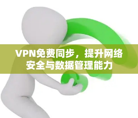 VPN免费同步，提升网络安全与数据管理能力