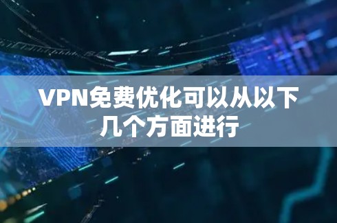 VPN免费优化可以从以下几个方面进行