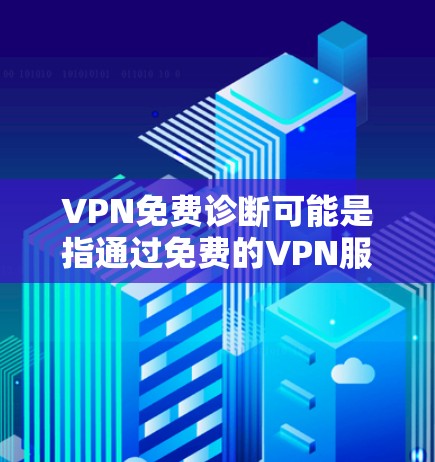 VPN免费诊断可能是指通过免费的VPN服务来诊断网络问题或进行网络安全评估。以下是一些相关信息和建议 VPN免费诊断可能是指通过免费的VPN服务来诊断网络问题或进行网络安全评估。以下是一些相关信息和建议