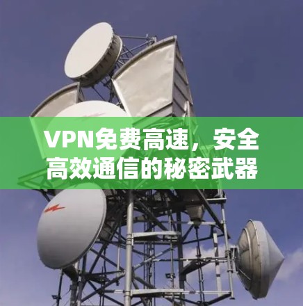 VPN免费高速,安全高效通信的秘密武器 VPN免费高速,安全高效通信的秘密武器