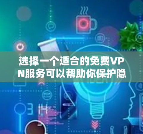 选择一个适合的免费VPN服务可以帮助你保护隐私并确保网络安全。以下是一些经过考量的推荐